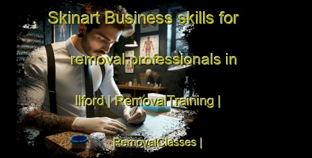Skinart Business skills for removal professionals in Ilford | RemovalTraining | RemovalClasses | SkinartTraining-United Kingdom